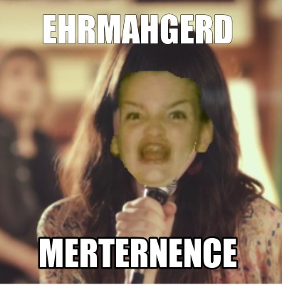 ehrmahgerd-merternence