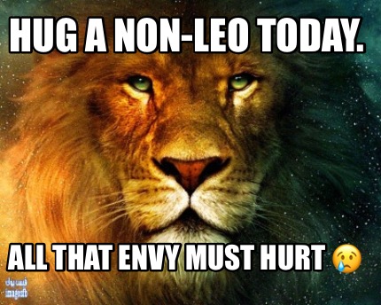 Meme Creator Funny Hug A Non Leo Today All That Envy Must Hurt Meme Generator At Memecreator Org