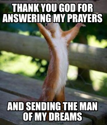 Meme Creator Funny Thank You God For Answering My Prayers And Sending The Man Of My Dreams Meme Generator At Memecreator Org