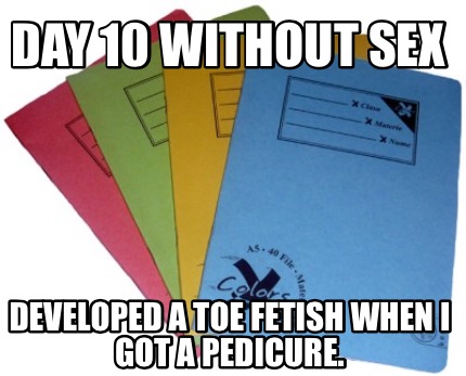 Meme Creator - Funny Day 10 Without Sex Developed a toe fetish when I got a  pedicure. Meme Generator at !