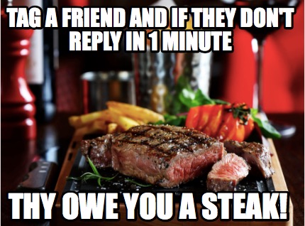 tag-a-friend-and-if-they-dont-reply-in-1-minute-thy-owe-you-a-steak