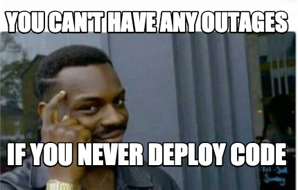 Meme Creator - Funny You Can't have any outages If you never deploy ...