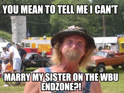 you-mean-to-tell-me-i-cant-marry-my-sister-on-the-wbu-endzone