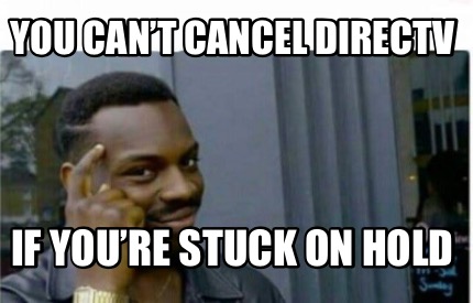 Meme Creator - Funny You can't cancel directv If you're stuck on hold Meme  Generator at !