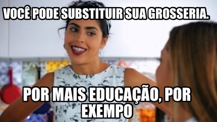 voc-pode-substituir-sua-grosseria.-por-mais-educao-por-exempo