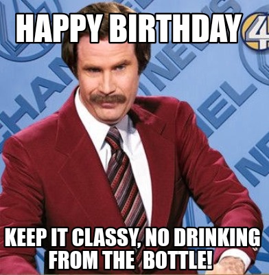 Meme Creator Funny Happy Birthday Keep It Classy No Drinking From The Bottl...