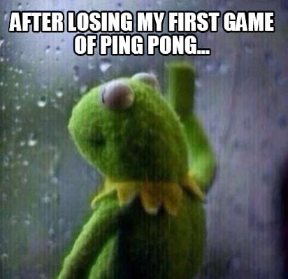 Meme Creator - Funny After losing my first game of ping pong... Meme  Generator at !
