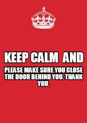 keep-calm-and-please-make-sure-you-close-the-door-behind-you.-thank-you