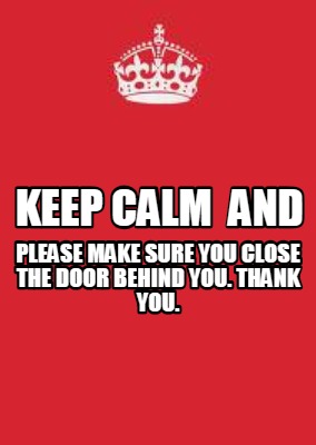 keep-calm-and-please-make-sure-you-close-the-door-behind-you.-thank-you