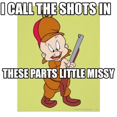 i-call-the-shots-in-these-parts-little-missy