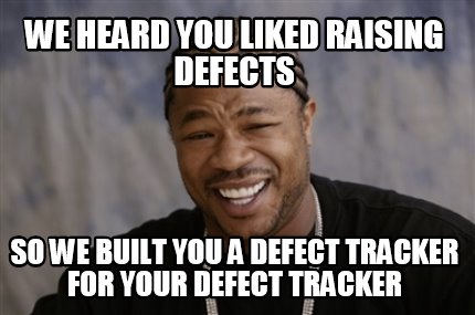 Meme Creator - Funny We heard you liked raising defects So we built you ...