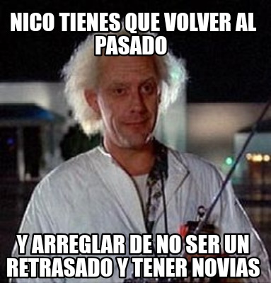 nico-tienes-que-volver-al-pasado-y-arreglar-de-no-ser-un-retrasado-y-tener-novia