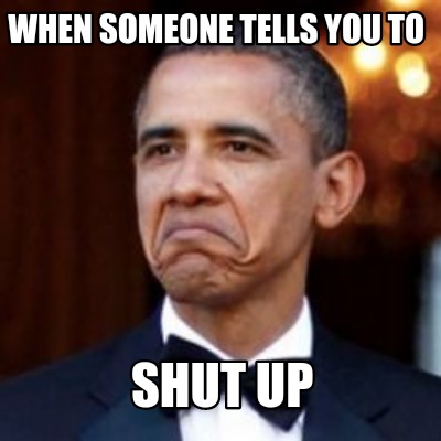 Meme Creator Funny When Someone Tells You To Shut Up Meme Generator At Memecreator Org Meme Creator Funny When Someone Tells You To Shut Up Meme Generator At Memecreator Org