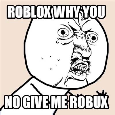 Meme Creator Funny Roblox Why You No Give Me Robux Meme