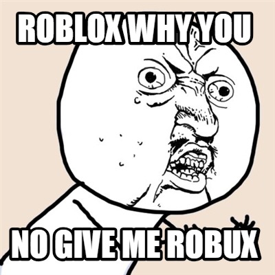 Meme Creator Funny Roblox Why You No Give Me Robux Meme - roblox face generator