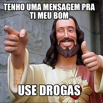 Meme Creator - Funny Tenho uma mensagem pra ti meu bom Use drogas Meme  Generator at MemeCreator.org!