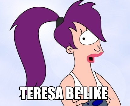 teresa-be-like