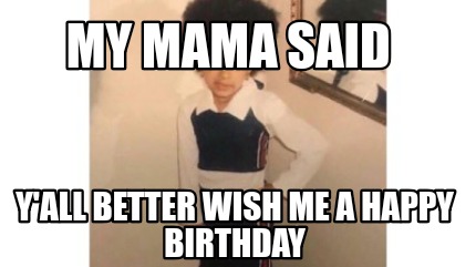 my-mama-said-yall-better-wish-me-a-happy-birthday