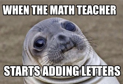Meme Creator Funny When The Math Teacher Starts Adding Letters Meme Generator At Memecreator Org Meme Creator Funny When The Math Teacher Starts Adding Letters Meme Generator At Memecreator Org