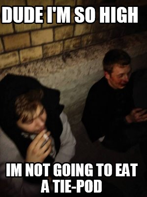 dude-im-so-high-im-not-going-to-eat-a-tie-pod
