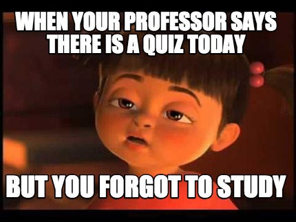 when-your-professor-says-there-is-a-quiz-today-but-you-forgot-to-study