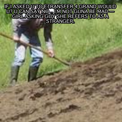if-i-asked-u-to-etransfer-4-grand-would-u-u-can-say-no-..-im-not-guna-be-mad-gir