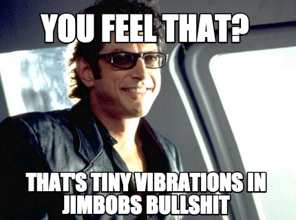 you-feel-that-thats-tiny-vibrations-in-jimbobs-bullshit