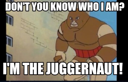 dont-you-know-who-i-am-im-the-juggernaut
