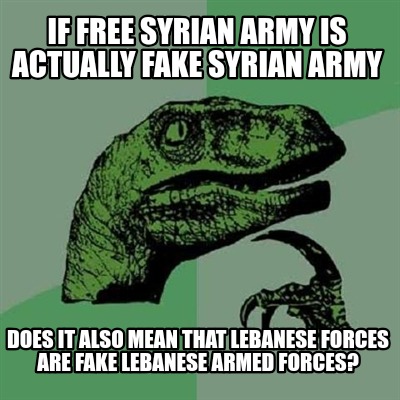 Meme Creator - Funny If Free Syrian Army is actually fake Syrian Army Does it also mean that Lebanese Meme Generator at ! Meme Creator - Funny If Free Syrian Army is actually fake Syrian Army Does it also mean that Lebanese Meme Generator at !