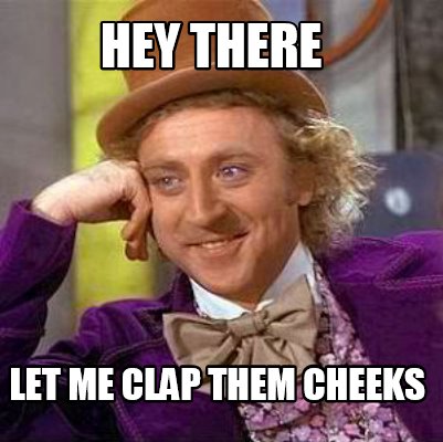 Meme Creator - Funny hey there let me clap them cheeks Meme Generator at Me...