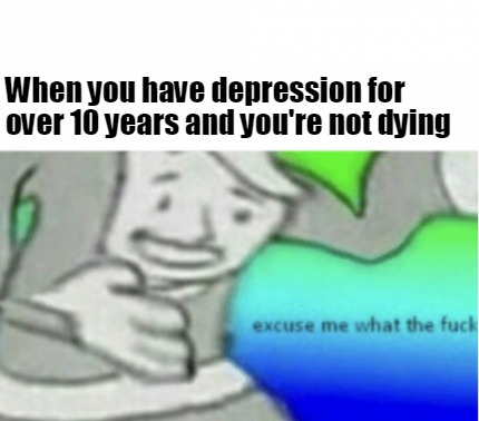 when-you-have-depression-for-over-10-years-and-youre-not-dying