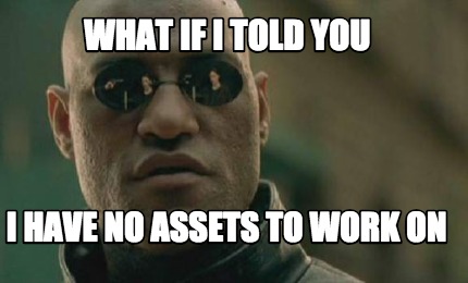 what-if-i-told-you-i-have-no-assets-to-work-on