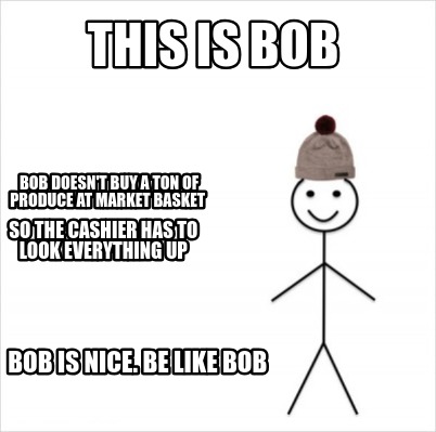 Meme Creator Funny This Is Bob Bob Is Nice Be Like Bob Bob Doesn T Buy A Ton Of Produce At Market Meme Generator At Memecreator Org