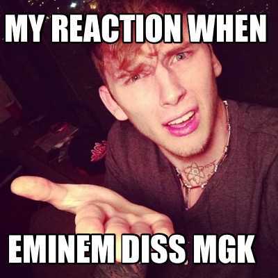 my-reaction-when-eminem-diss-mgk