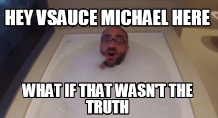 hey-vsauce-michael-here-what-if-that-wasnt-the-truth