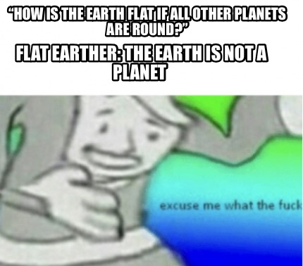 how-is-the-earth-flat-if-all-other-planets-are-round-flat-earther-the-earth-is-n