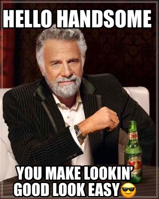 Meme Creator - Funny Hello handsome You make lookin' Good look easy???? Meme Generator at ! Meme Creator - Funny Hello handsome You make lookin' Good look easy???? Meme Generator at !
