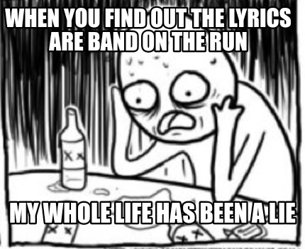 when-you-find-out-the-lyrics-are-band-on-the-run-my-whole-life-has-been-a-lie