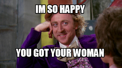 Meme Creator Funny Im So Happy You Got Your Woman Meme Generator At Memecreator Org Meme Creator Funny Im So Happy You Got Your Woman Meme Generator At Memecreator Org