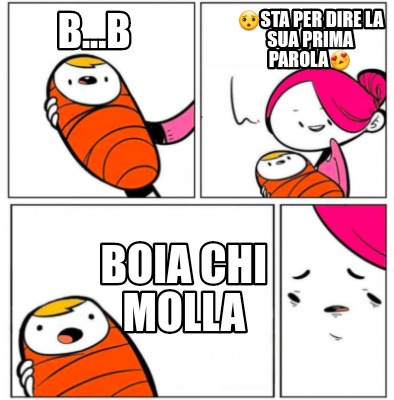 b...b-boia-chi-molla-sta-per-dire-la-sua-prima-parola