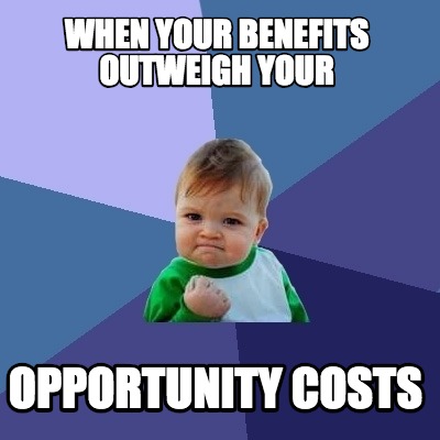 Meme Creator - Funny When your benefits outweigh your Opportunity Costs ...