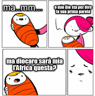ma..mm...-o-mio-dio-sta-per-dire-la-sua-prima-parola-ma-diocaro-sar-mia-lafrica-