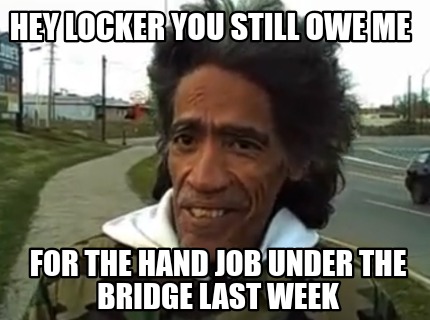 hey-locker-you-still-owe-me-for-the-hand-job-under-the-bridge-last-week