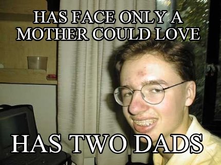 Meme Creator - Funny Has face only a mother could love Has two dads Meme  Generator at MemeCreator.org!