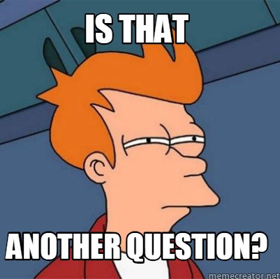Meme Creator - Funny IS THAT ANOTHER QUESTION? Meme Generator at ! Meme Creator - Funny IS THAT ANOTHER QUESTION? Meme Generator at !