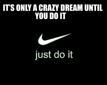 its-only-a-crazy-dream-until-you-do-it