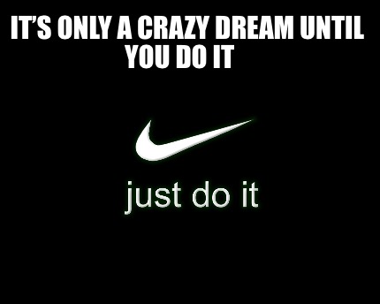 its-only-a-crazy-dream-until-you-do-it