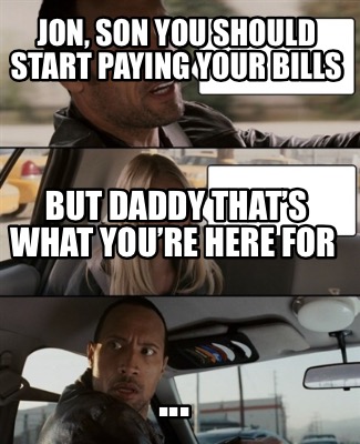 Meme Creator Funny Jon Son You Should Start Paying Your Bills But Daddy That S What You Re Meme Generator At Memecreator Org