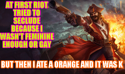 at-first-riot-tried-to-seclude-because-i-wasnt-feminine-enough-or-gay-but-then-i