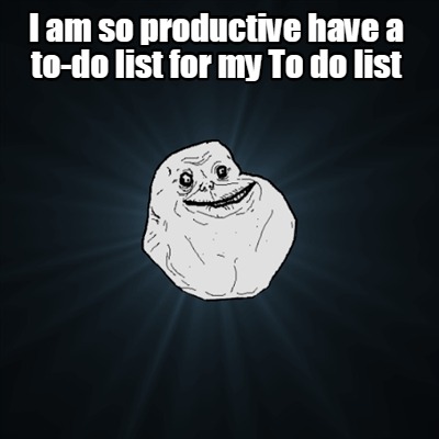 Meme Creator Funny I Am So Productive Have A To Do List For My To Do List Meme Generator At Memecreator Org